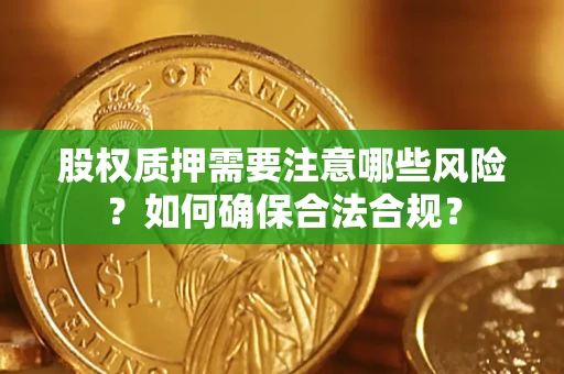 武汉股权质押需要注意哪些风险？如何确保合法合规？