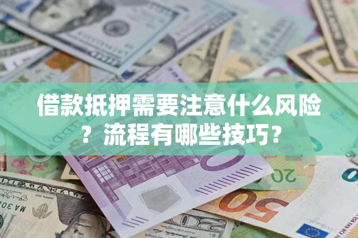 武汉借款抵押需要注意什么风险？流程有哪些技巧？