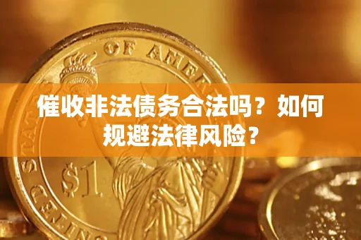 武汉催收非法债务合法吗？如何规避法律风险？