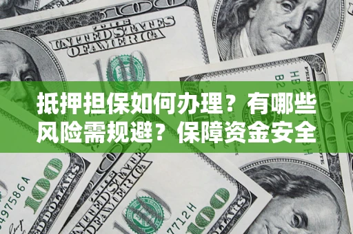 武汉抵押担保如何办理？有哪些风险需规避？保障资金安全