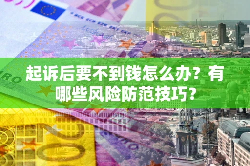 武汉起诉后要不到钱怎么办?有哪些风险防范技巧? 武汉起诉后要不到钱怎么办?有哪些风险防范技巧?