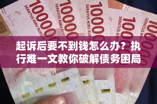 武汉起诉后要不到钱怎么办？执行难一文教你破解债务困局
