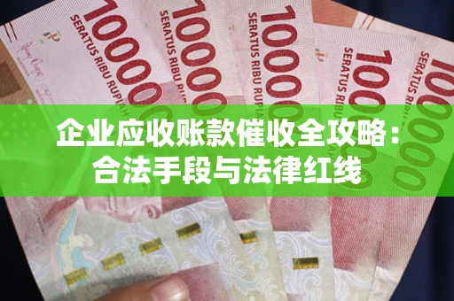 武汉企业应收账款催收全攻略：合法手段与法律红线