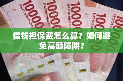 武汉借钱担保费怎么算？如何避免高额陷阱？