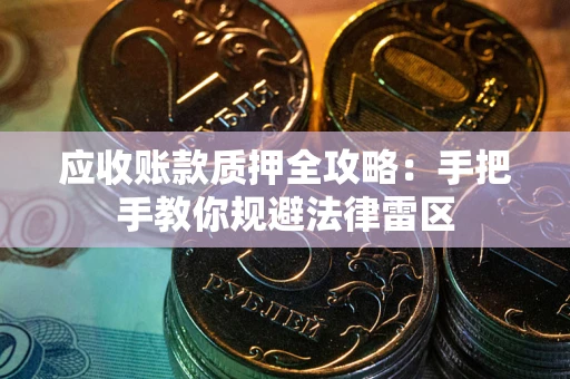 武汉应收账款质押全攻略：手把手教你规避法律雷区