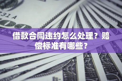 武汉借款合同违约怎么处理？赔偿标准有哪些？