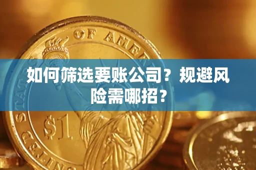 武汉如何筛选要账公司？规避风险需哪招？