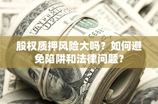 武汉股权质押风险大吗？如何避免陷阱和法律问题？