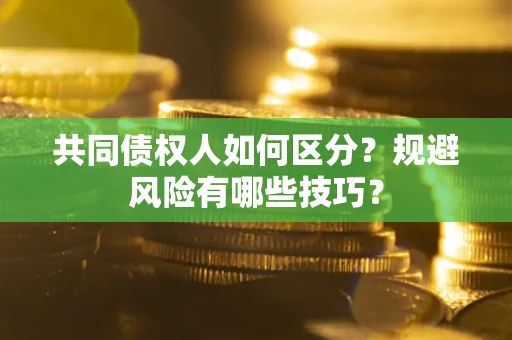 武汉共同债权人如何区分？规避风险有哪些技巧？