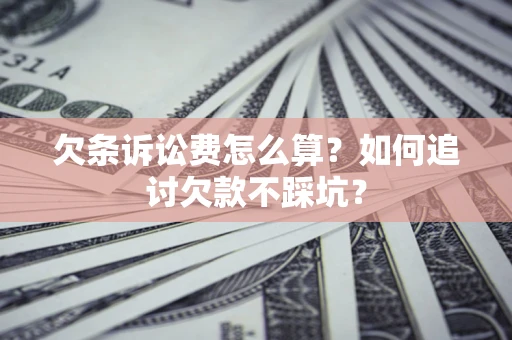武汉欠条诉讼费怎么算？如何追讨欠款不踩坑？