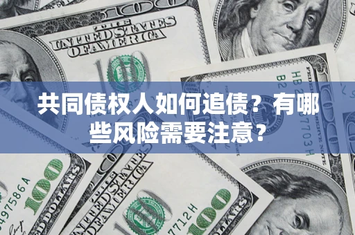 武汉共同债权人如何追债？有哪些风险需要注意？