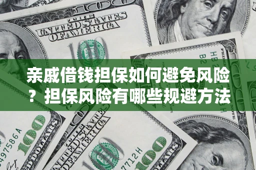 武汉亲戚借钱担保如何避免风险？担保风险有哪些规避方法？