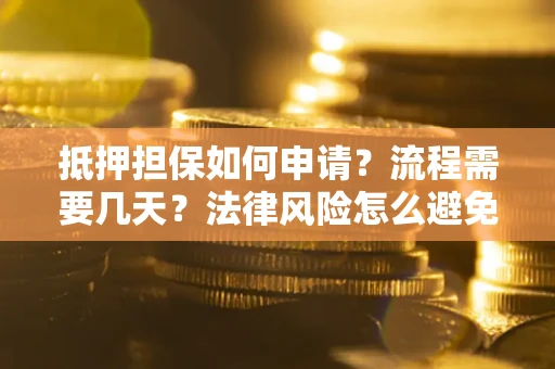 武汉抵押担保如何申请？流程需要几天？法律风险怎么避免？避坑指南