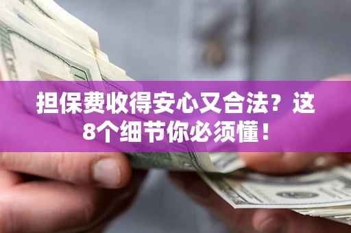 武汉担保费收得安心又合法？这8个细节你必须懂！