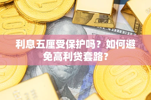 武汉利息五厘受保护吗？如何避免高利贷套路？
