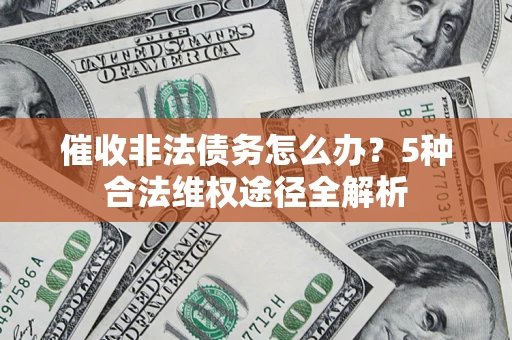 武汉催收非法债务怎么办？5种合法维权途径全解析