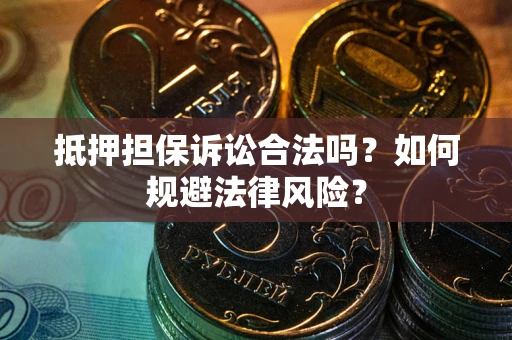 武汉抵押担保诉讼合法吗？如何规避法律风险？