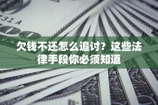 武汉欠钱不还怎么追讨？这些法律手段你必须知道