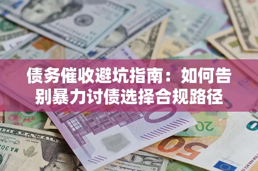 武汉债务催收避坑指南：如何告别暴力讨债选择合规路径