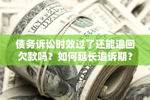 武汉债务诉讼时效过了还能追回欠款吗？如何延长追诉期？