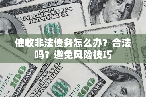 武汉催收非法债务怎么办？合法吗？避免风险技巧