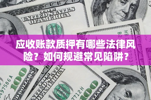 武汉应收账款质押有哪些法律风险？如何规避常见陷阱？