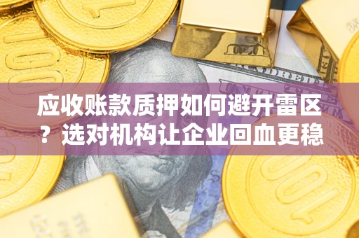 武汉应收账款质押如何避开雷区？选对机构让企业回血更稳