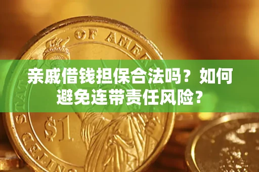 武汉亲戚借钱担保合法吗？如何避免连带责任风险？