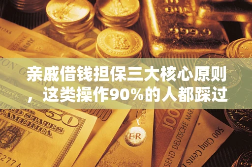武汉亲戚借钱担保三大核心原则，这类操作90%的人都踩过坑！附法院判决案例