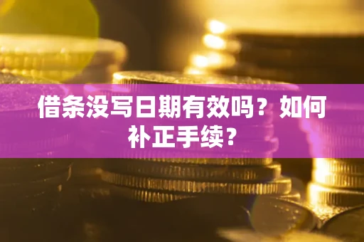 武汉借条没写日期有效吗？如何补正手续？