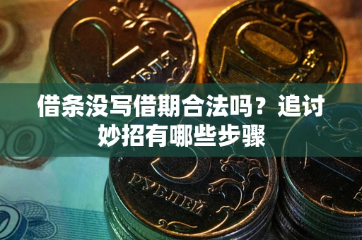 武汉借条没写借期合法吗？追讨妙招有哪些步骤
