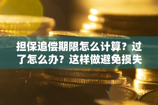 武汉担保追偿期限怎么计算？过了怎么办？这样做避免损失！
