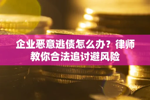 武汉企业恶意逃债怎么办？律师教你合法追讨避风险