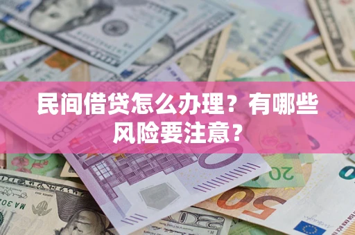 武汉民间借贷怎么办理？有哪些风险要注意？