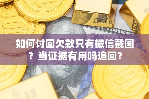 武汉如何讨回欠款只有微信截图？当证据有用吗追回？