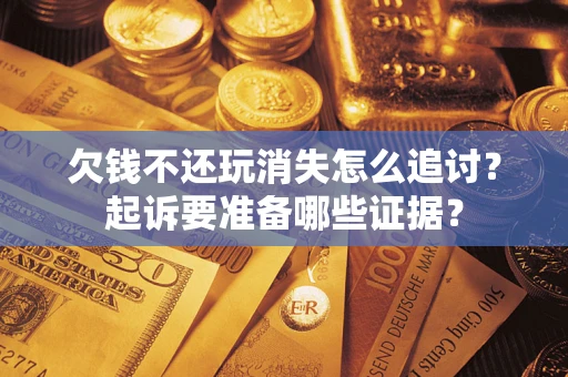 武汉欠钱不还玩消失怎么追讨？起诉要准备哪些证据？