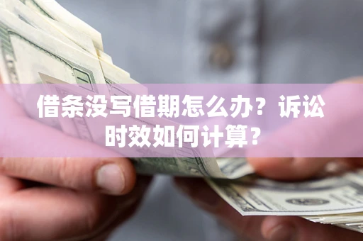 武汉借条没写借期怎么办？诉讼时效如何计算？