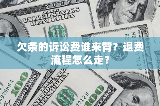 武汉欠条的诉讼费谁来背？退费流程怎么走？