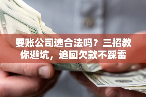 武汉要账公司选合法吗？三招教你避坑，追回欠款不踩雷