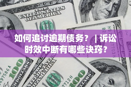 武汉如何追讨逾期债务？ | 诉讼时效中断有哪些诀窍？