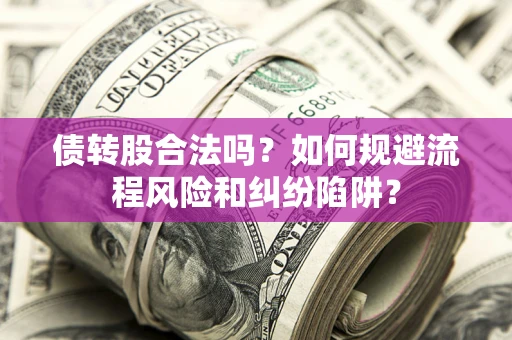 武汉债转股合法吗？如何规避流程风险和纠纷陷阱？