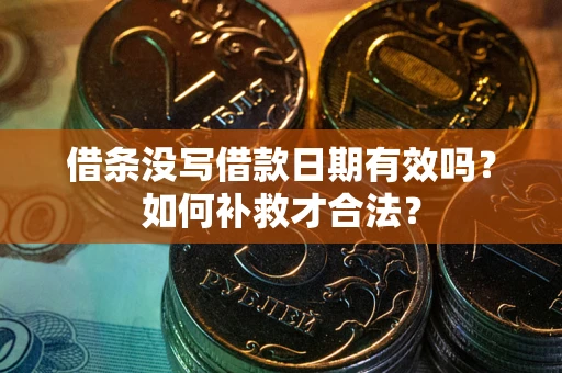 武汉借条没写借款日期有效吗？如何补救才合法？