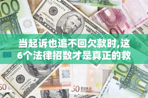 武汉当起诉也追不回欠款时,这6个法律招数才是真正的救命稻草