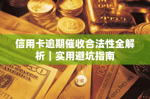 武汉信用卡逾期催收合法性全解析｜实用避坑指南