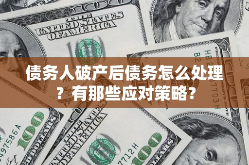 武汉债务人破产后债务怎么处理？有那些应对策略？