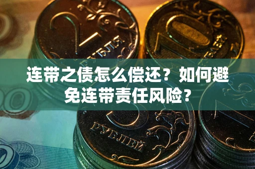 武汉连带之债怎么偿还？如何避免连带责任风险？
