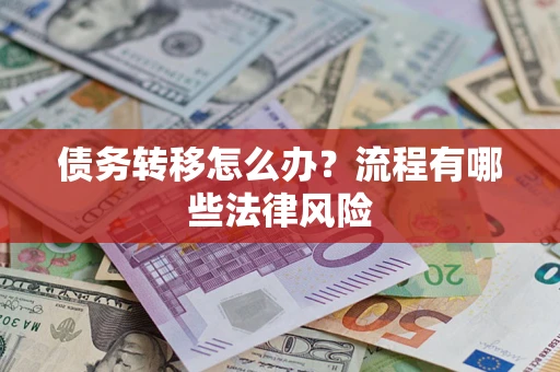 武汉债务转移怎么办？流程有哪些法律风险