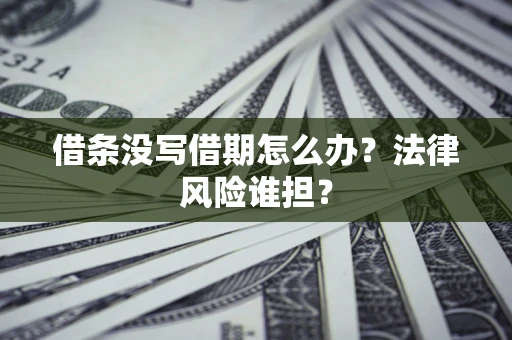 武汉借条没写借期怎么办？法律风险谁担？
