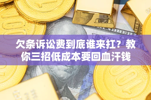 武汉欠条诉讼费到底谁来扛？教你三招低成本要回血汗钱