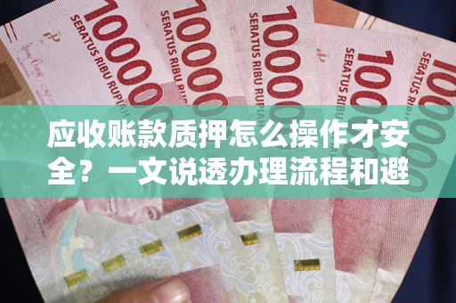 武汉应收账款质押怎么操作才安全？一文说透办理流程和避险绝招
